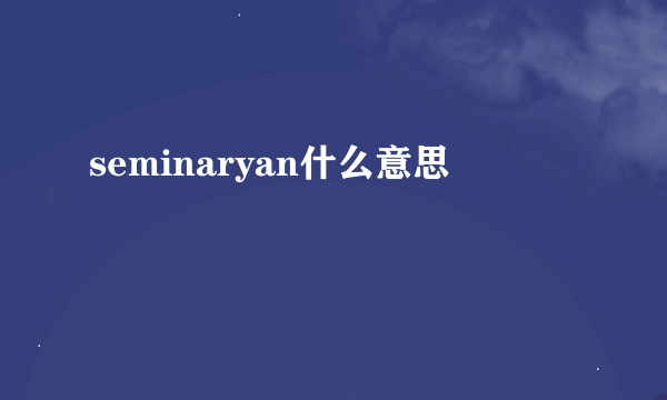 seminaryan什么意思