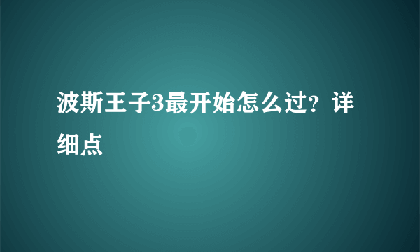 波斯王子3最开始怎么过？详细点