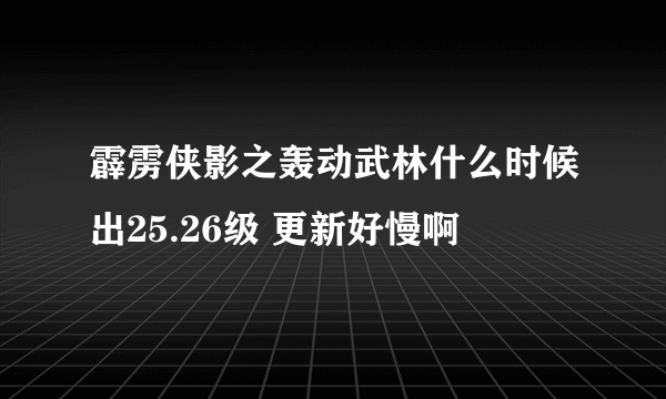 霹雳侠影之轰动武林什么时候出25.26级 更新好慢啊