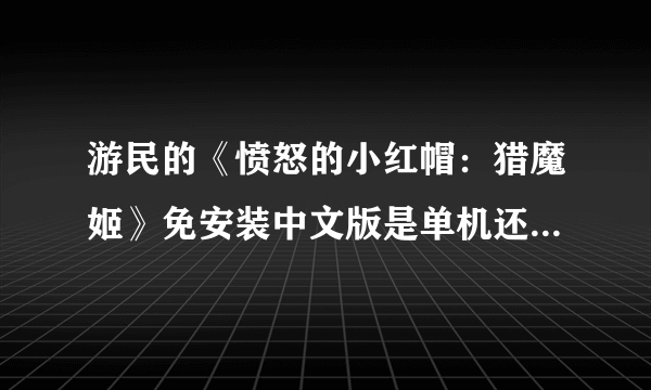 游民的《愤怒的小红帽：猎魔姬》免安装中文版是单机还是网游。需要联网么？