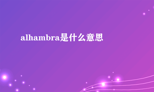 alhambra是什么意思