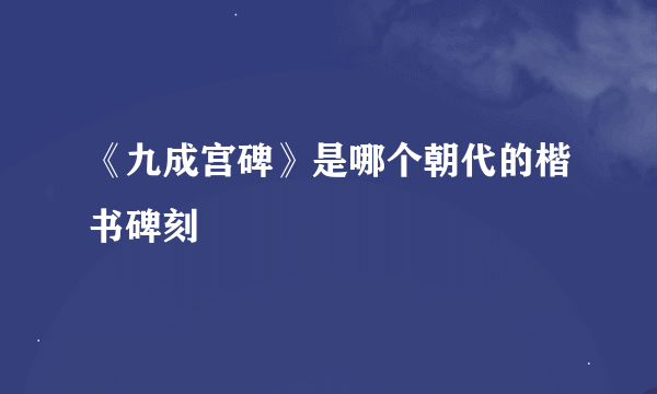 《九成宫碑》是哪个朝代的楷书碑刻