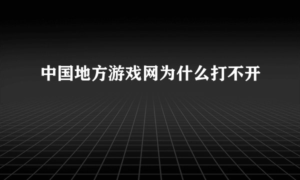 中国地方游戏网为什么打不开