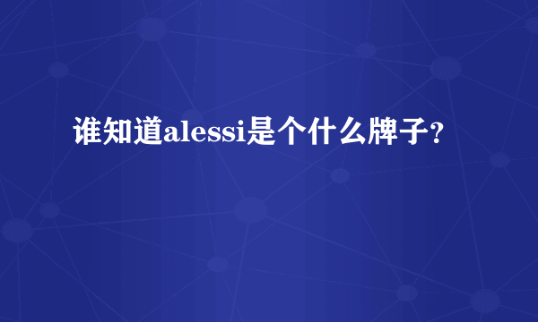 谁知道alessi是个什么牌子？