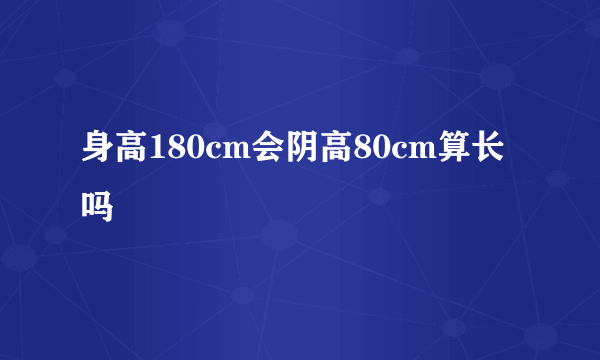 身高180cm会阴高80cm算长吗