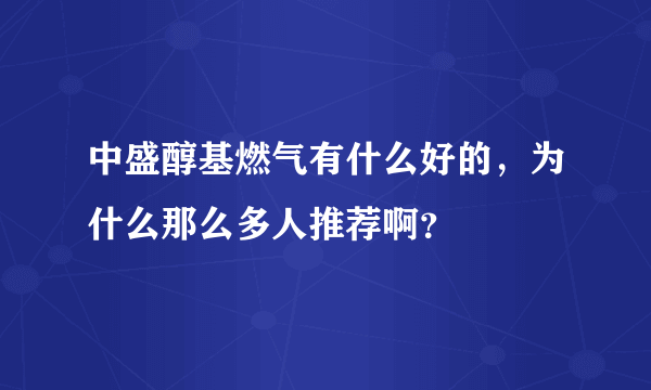 中盛醇基燃气有什么好的，为什么那么多人推荐啊？