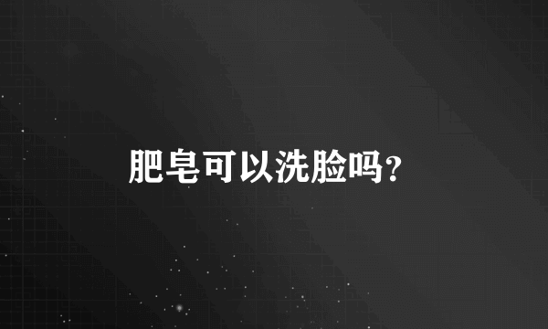 肥皂可以洗脸吗？