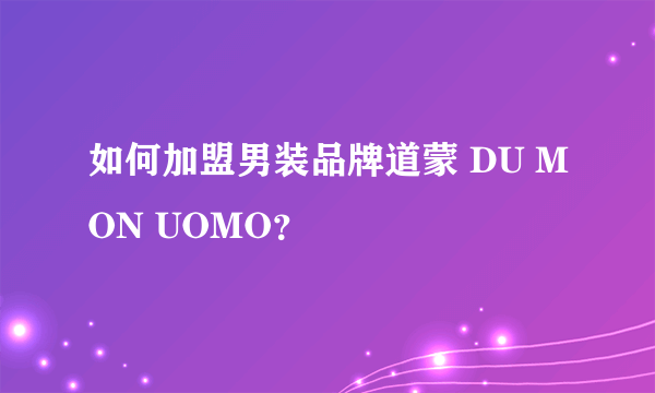 如何加盟男装品牌道蒙 DU MON UOMO？