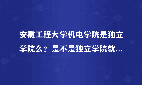 安徽工程大学机电学院是独立学院么？是不是独立学院就是公办的？