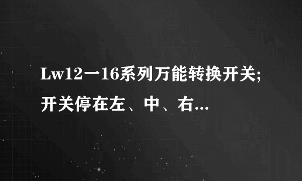 Lw12一16系列万能转换开关;开关停在左、中、右它们的联结点分别是…?