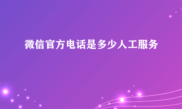 微信官方电话是多少人工服务