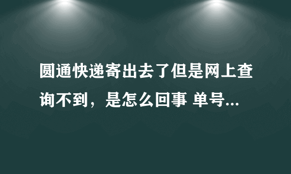 圆通快递寄出去了但是网上查询不到，是怎么回事 单号是1789565885，急