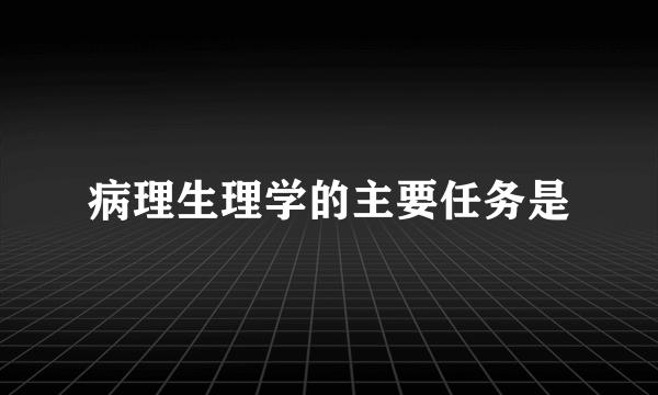 病理生理学的主要任务是