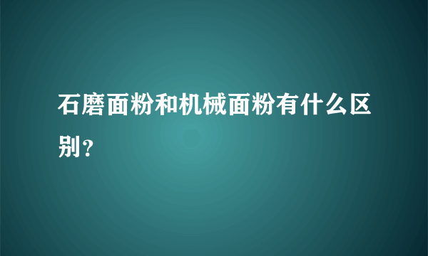 石磨面粉和机械面粉有什么区别？