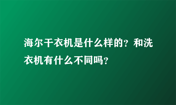 海尔干衣机是什么样的？和洗衣机有什么不同吗？