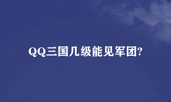 QQ三国几级能见军团?