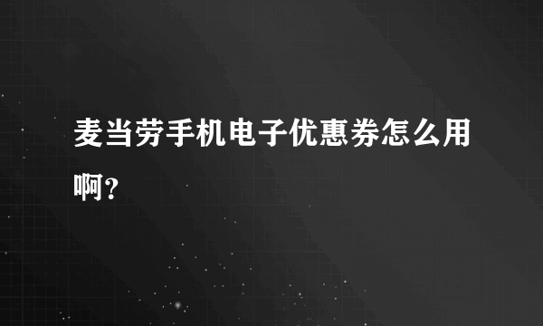 麦当劳手机电子优惠券怎么用啊？