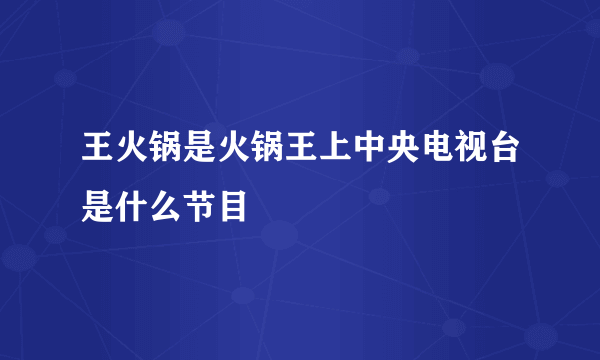 王火锅是火锅王上中央电视台是什么节目