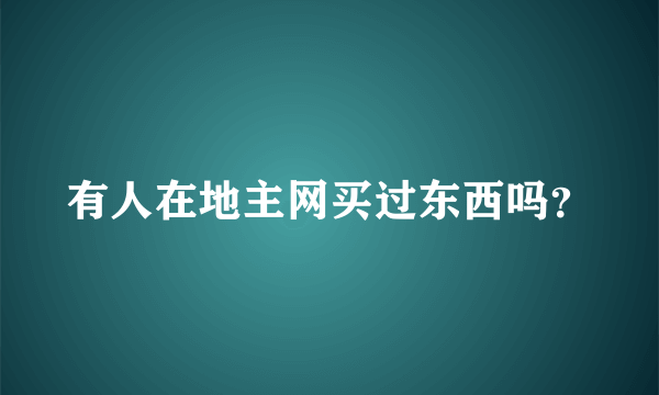 有人在地主网买过东西吗？