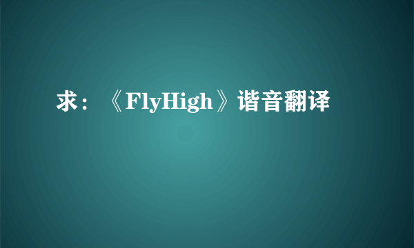 求：《FlyHigh》谐音翻译