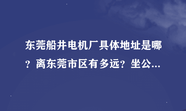 东莞船井电机厂具体地址是哪？离东莞市区有多远？坐公车大概要多久？离它最近的市