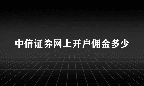 中信证券网上开户佣金多少