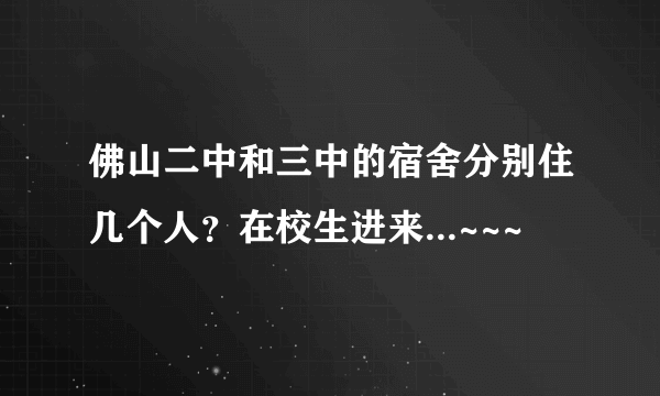 佛山二中和三中的宿舍分别住几个人？在校生进来...~~~