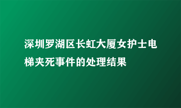 深圳罗湖区长虹大厦女护士电梯夹死事件的处理结果