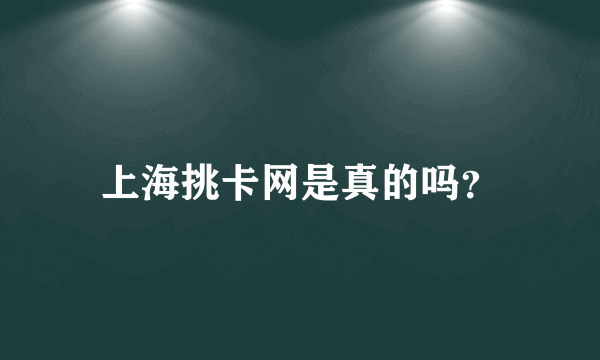 上海挑卡网是真的吗？