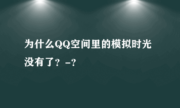 为什么QQ空间里的模拟时光没有了？-？