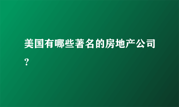 美国有哪些著名的房地产公司？