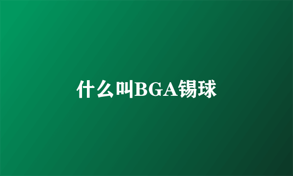 什么叫BGA锡球