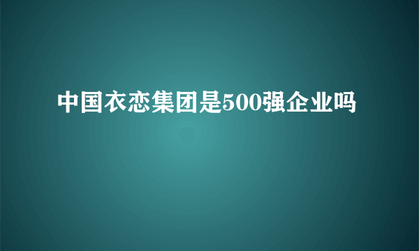 中国衣恋集团是500强企业吗