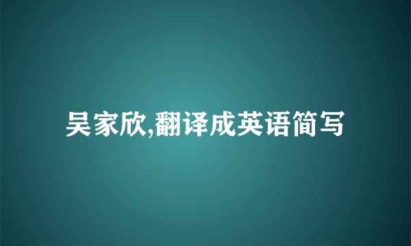 吴家欣,翻译成英语简写