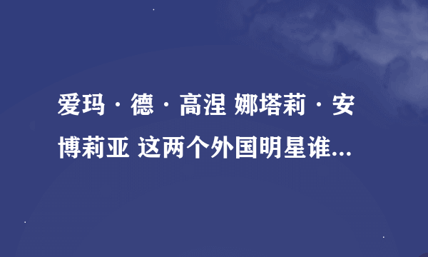 爱玛·德·高涅 娜塔莉·安博莉亚 这两个外国明星谁认识........发下简介和图片