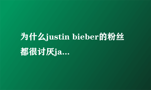 为什么justin bieber的粉丝都很讨厌jasmine v？