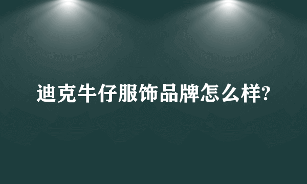 迪克牛仔服饰品牌怎么样?