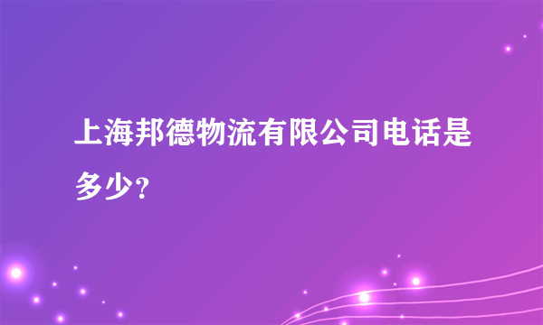 上海邦德物流有限公司电话是多少？