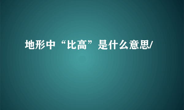 地形中“比高”是什么意思/