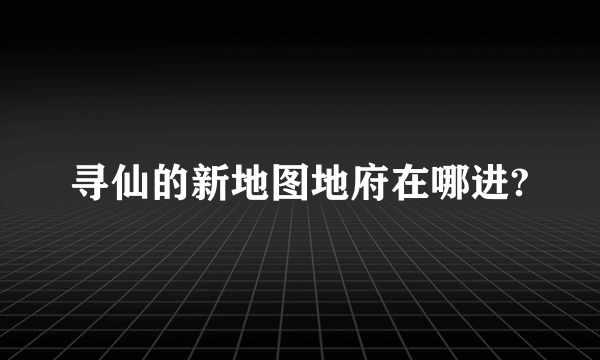 寻仙的新地图地府在哪进?