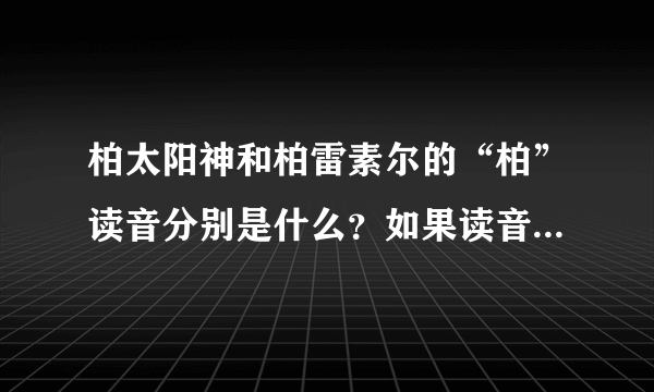 柏太阳神和柏雷素尔的“柏”读音分别是什么？如果读音不同是为什么？雷速尔是什么？