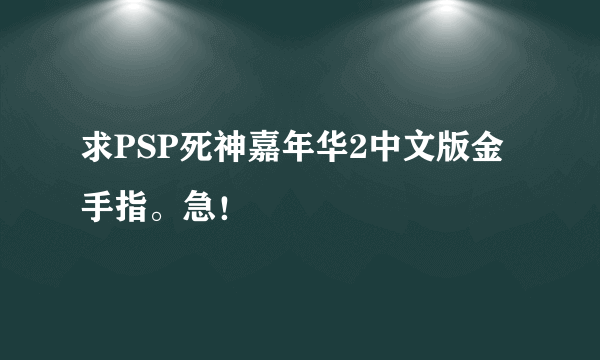 求PSP死神嘉年华2中文版金手指。急！