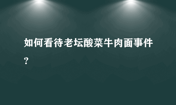 如何看待老坛酸菜牛肉面事件？