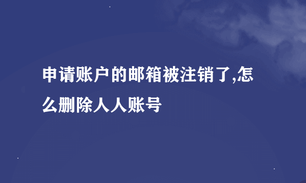 申请账户的邮箱被注销了,怎么删除人人账号