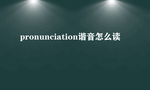 pronunciation谐音怎么读