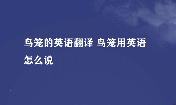 鸟笼的英语翻译 鸟笼用英语怎么说