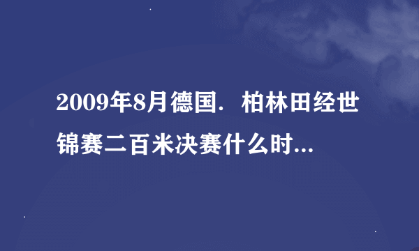 2009年8月德国．柏林田经世锦赛二百米决赛什么时候开始啊！