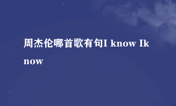 周杰伦哪首歌有句I know Iknow