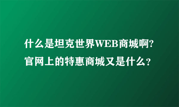 什么是坦克世界WEB商城啊?官网上的特惠商城又是什么？