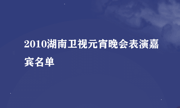 2010湖南卫视元宵晚会表演嘉宾名单